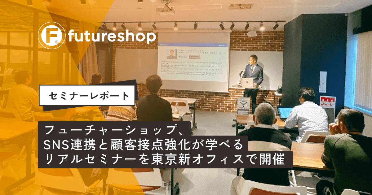 セミナーレポート:フューチャーショップ、SNS連携と顧客接点強化が学べるリアルセミナーを東京新オフィスで開催