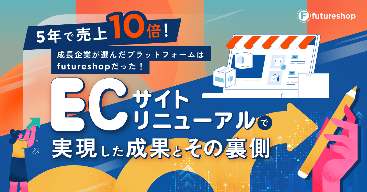5年で売上10倍!成長企業が選んだプラットフォームはfutureshopだった! ECサイトリニューアルで実現した成果とその裏側セミナー