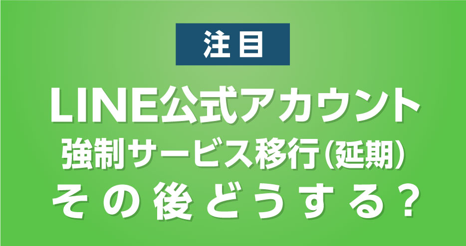 LINE公式アカウントへの強制サービス移行が延期！ 従量制課金へ移行後のLINE配信は？