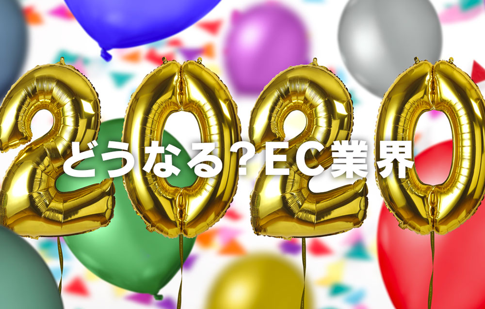 EC業界に影響しそうな2020年の「10大イベント」予報！