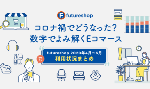 コロナ禍でどうなった?数字でよみ解くEコマース 〜futureshop 2020年4月〜6月利用状況まとめ〜