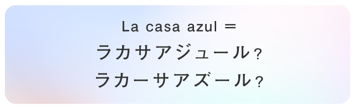 La casa azul= 「ラカサアジュール」? 「ラカーサアズール」?