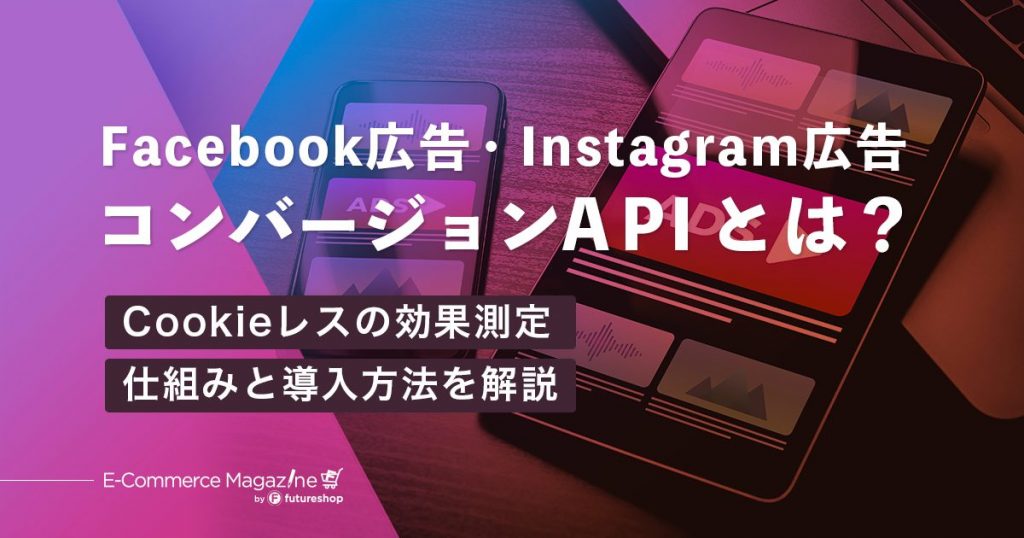 Facebook広告のコンバージョンAPIとは？Cookieに代わる効果測定の仕組みと設定方法を解説
