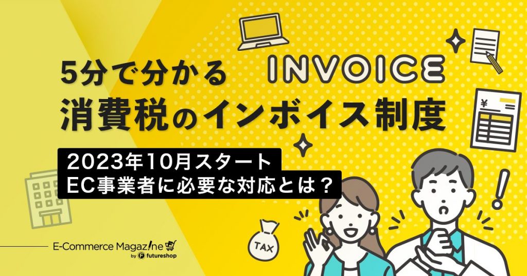 【2023年最新版】インボイス制度を5分で解説！EC事業者に必要な対応や注意点とは？