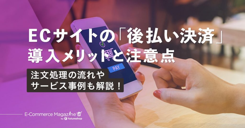ECに後払い決済を導入するメリットとは？利用率や注文処理の流れ、導入の注意点も解説