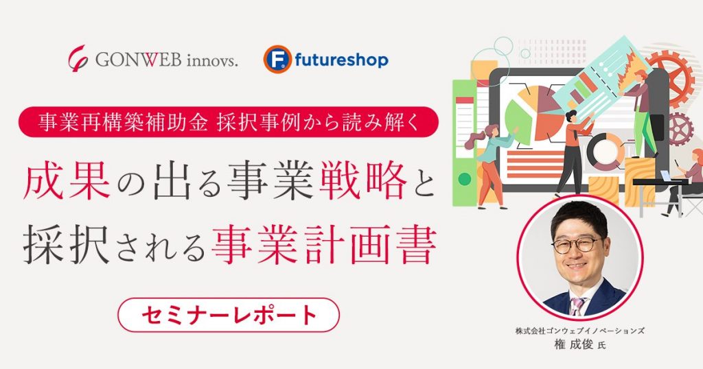 事業再構築補助金に採択される事業計画書の作り方とは？採択事例をもとに徹底解説【2023セミナーレポート】