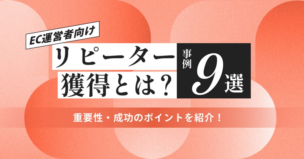 【EC運営者向け】リピーター獲得とは？ 重要性・成功のポイント・事例9選を紹介！