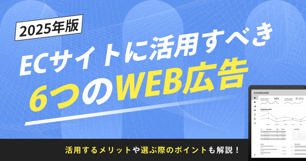 【2025年最新】ECサイトに活用すべき6つのWEB広告｜活用するメリットや選ぶ際のポイントも解説！
