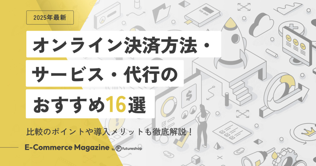 【2025年最新】オンライン決済方法・サービス・代行のおすすめ16選｜比較のポイントや導入メリットも徹底解説！