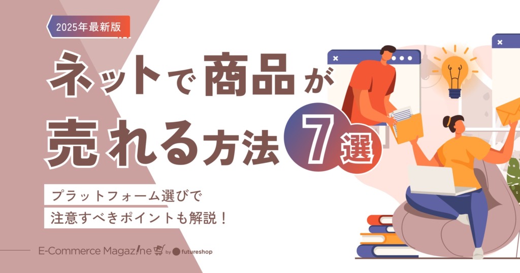 【2025年最新版】ネットで商品が売れる方法7選｜プラットフォーム選びで注意すべきポイントも解説！