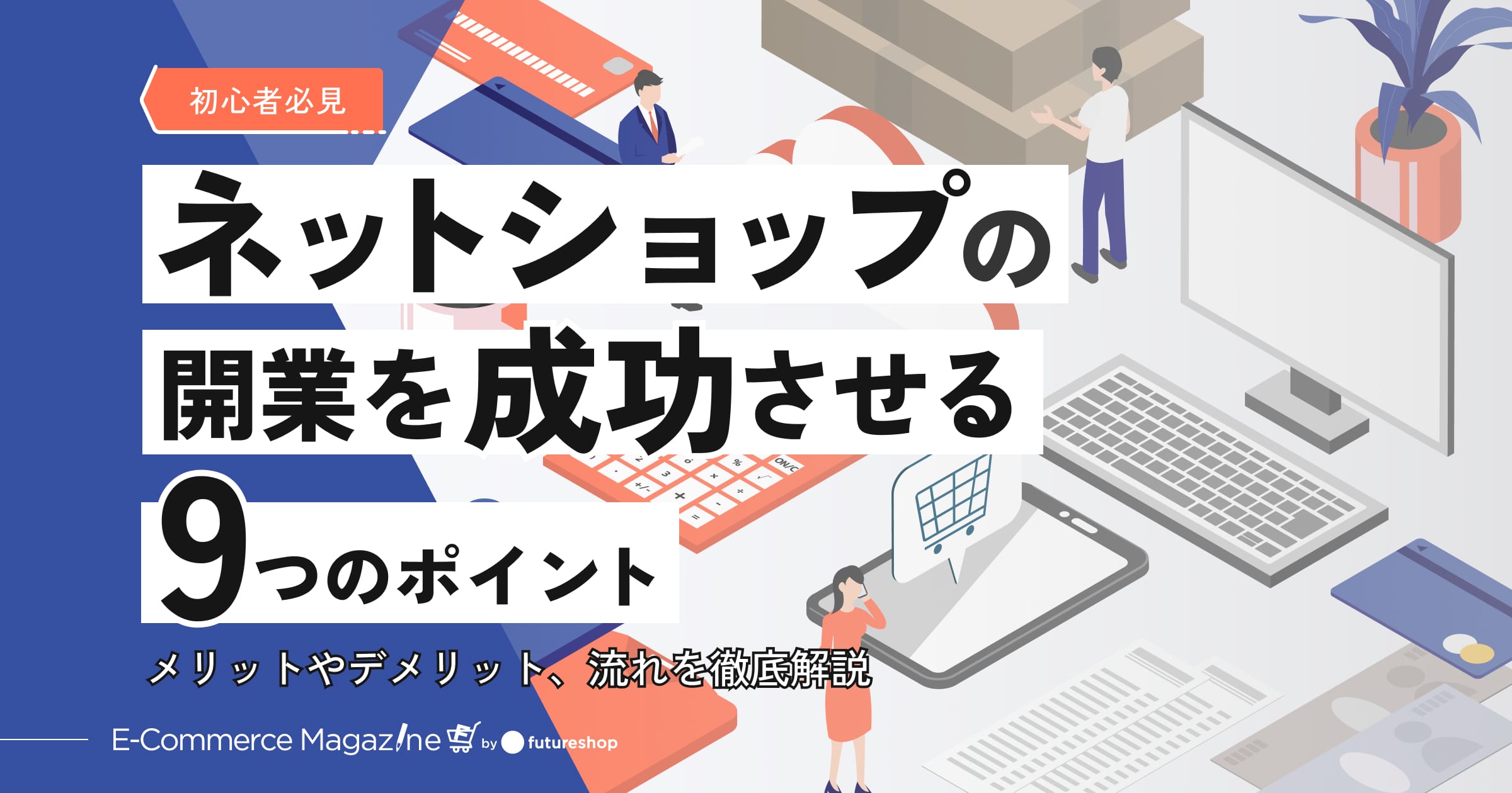 【初心者必見】ネットショップの開業を成功させる9つのポイント|メリットやデメリット、流れを徹底解説