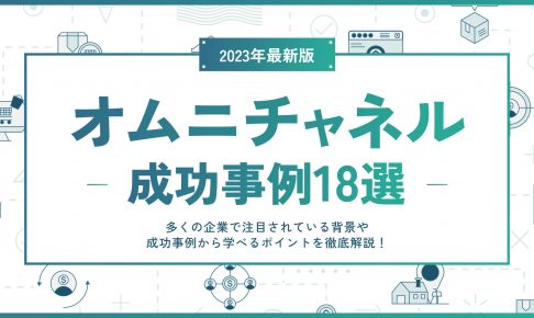 オムニチャネルの成功事例18選|多くの企業で注目されている背景や成功事例から学べるポイントを徹底解説!
