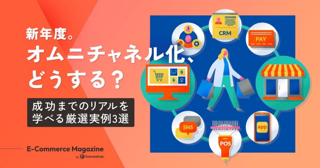 新年度。オムニチャネル化、どうする？「成功までのリアル」を学べる厳選実例3選