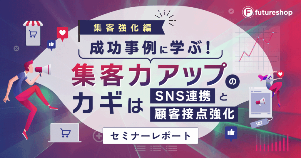 EC成功事例が学べるリアルイベント開催！集客アップやSNS活用の施策を公開【futureshopセミナーレポート】
