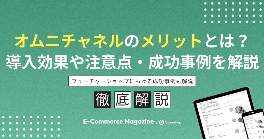 オムニチャネルのメリットとは？導入効果や注意点・成功事例を解説