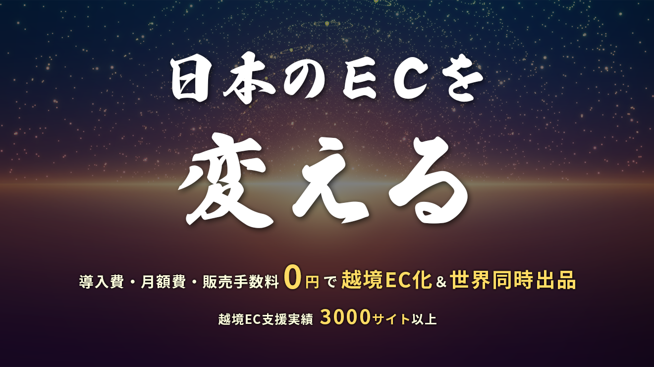 日本のECを変える 導入費・月額費・販売手数料0円で越境EC化＆世界同時出品 越境EC支援実績3000サイト以上