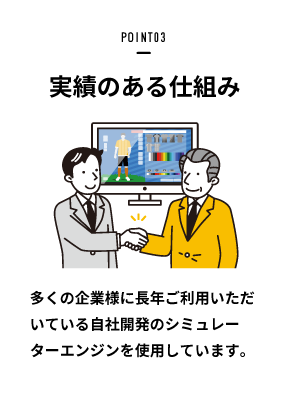 POINT03:実績のある仕組み(多くの企業様に長年ご利用いただけている自社開発シミュレーターエンジンを使用しています。)