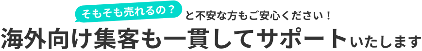 そもそも売れるの?と不安な方もご安心ください!海外向け集客も一貫してサポートいたします